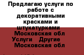 Предлагаю услуги по работе с декоративными красками и штукатурками - Московская обл. Услуги » Другие   . Московская обл.